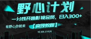 《野心计划》一分钱卖影视会员，日入300+-轻创网