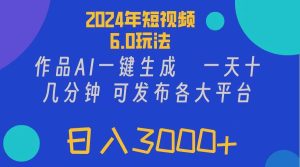 2024年短视频6.0玩法,作品AI一键生成,可各大短视频同发布。轻松日入3...-轻创网