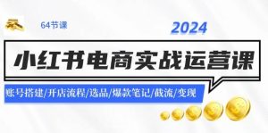 2024小红书电商实战运营课：账号搭建/开店流程/选品/爆款笔记/截流/变现-轻创网