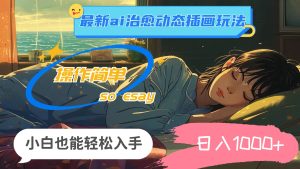 24年最新ai治愈动态插画玩法，操作简单，小白也能轻松入手，日入1000+-轻创网