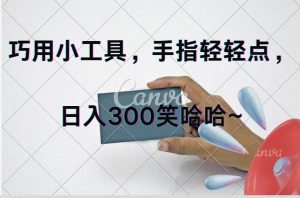 巧用小工具,每天动动手,轻松日入300+-轻创网