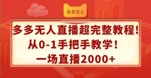 多多无人直播超完整教程!从0-1手把手教学!一场直播2000+-轻创网