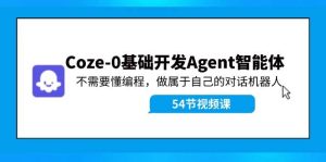 Coze-0基础开发 Agent智能体教程:不需要懂编程,做属于自己的对话机器人-轻创网