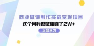 商业微课制作实战变现项目,这个月我做微课赚了2W+-轻创网
