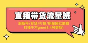 直播带货流量班:起新号/专场/打榜/明星网红助播/月播千万gmv(8.4号更新)-轻创网