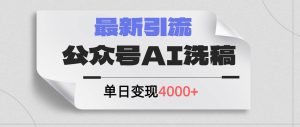 公众号ai洗稿,最新引流创业粉,单日引流200+,日变现4000+-轻创网