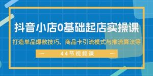 抖音小店0基础起店实操课,打造单品爆款技巧、商品卡引流模式与推流算法等-轻创网