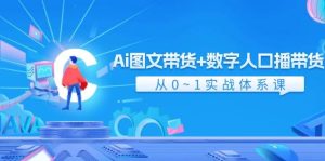 Ai 图文带货+数字人口播带货,从0~1实战体系课(43节)-轻创网