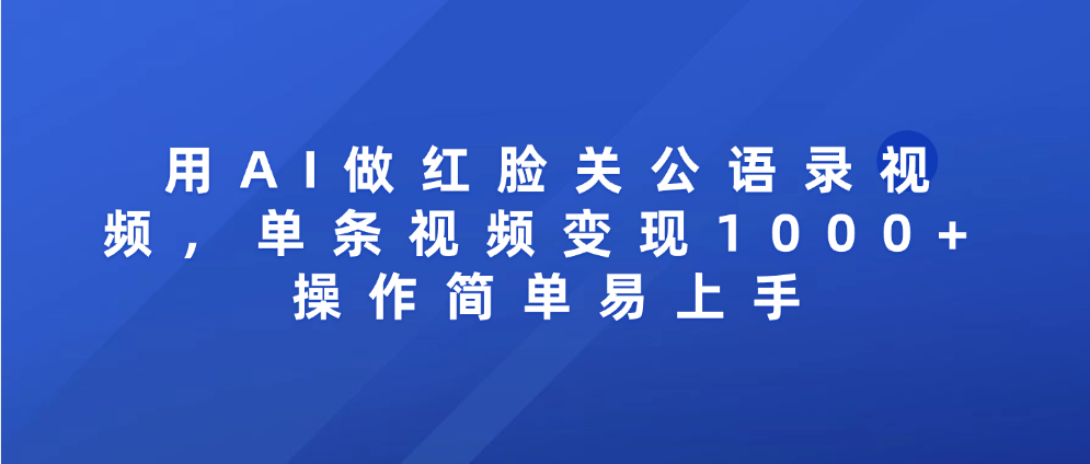 用AI做红脸关公语录视频,单条视频变现1000+ 操作简单易上手-轻创网