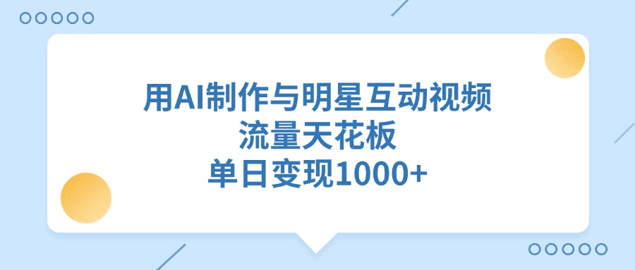 用AI制作,与明星互动视频,流量天花板,单日变现1000+-轻创网