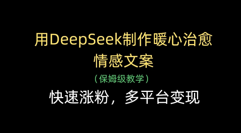 用Deepseek制作暖心治愈情感文案(保姆级教学)快速涨粉,多平台变现-轻创网