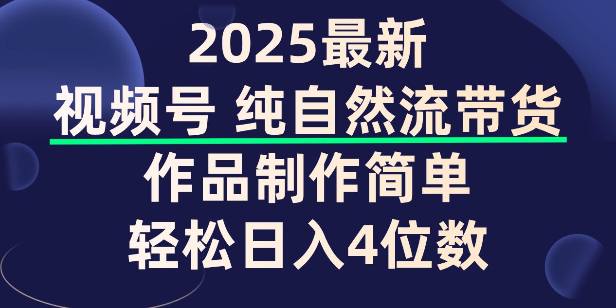 视频号纯自然流带货,作品制作简单,轻松日入4位数,保姆级教程-轻创网