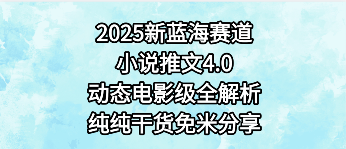 小说推文新蓝海赛道,最新4.0动态电影级版本,纯纯干货,免米分享,免费陪跑-轻创网