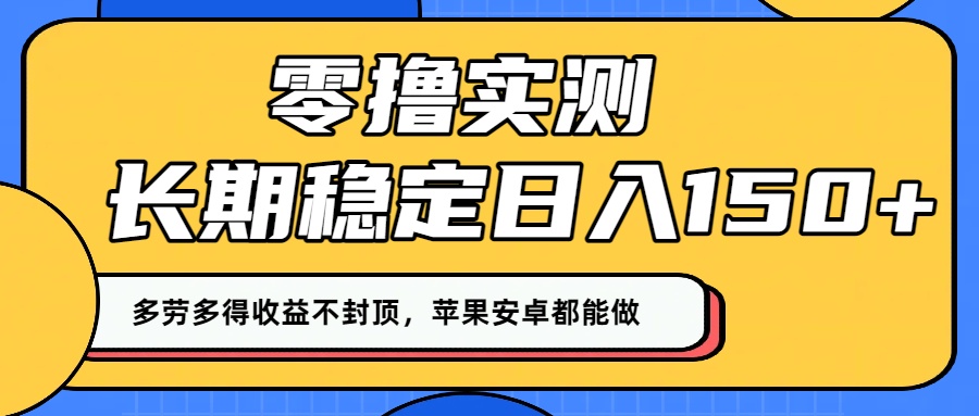 零撸实测:长期稳定日入150+,多劳多得收益不封顶,苹果安卓都能做!-轻创网