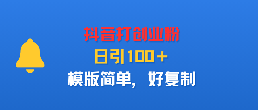 抖音打创业粉，日引100＋，模版简单，好复制-轻创网