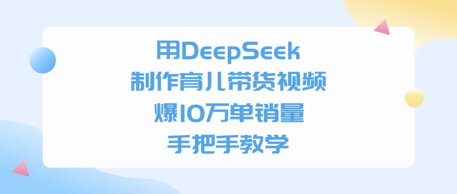 用DeepSeek制作,育儿带货视频,爆10万单销量,手把手教学-轻创网