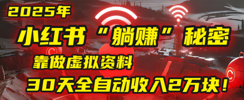 2025小红书虚拟项目,靠做虚拟资料30天全自动收入2万块-轻创网