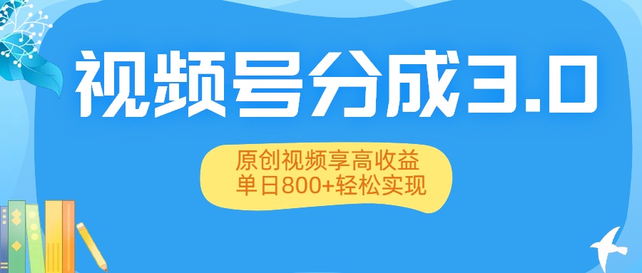 视频号分成3.0升级:原创视频享高收益,单日800+轻松实现-轻创网