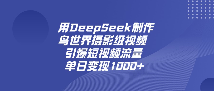 用DeepSeek,制作鸟世界摄影级视频,引爆短视频流量,单日变现1000+-轻创网