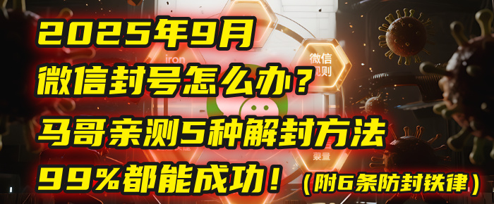 2025年9月微信封号怎么办?马哥亲测5种解封方法,99%都能成功!(附6条防封铁律)-轻创网