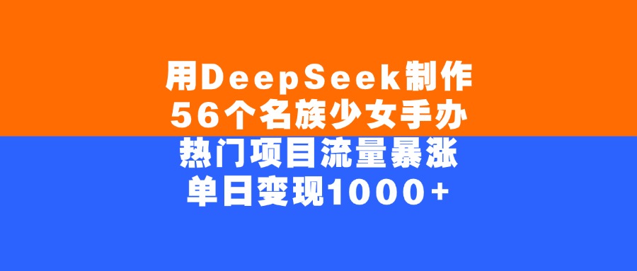 用DeepSeek制作,56个名族少女手办,热门项目流量暴涨,单日变现1000+-轻创网