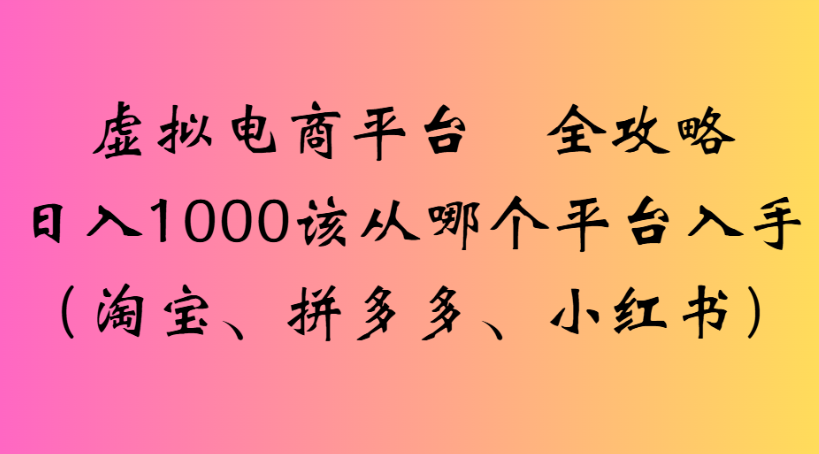 虚拟电商平台 全攻略日入1000该从哪个平台入手(淘宝、拼多多、小红书)-轻创网
