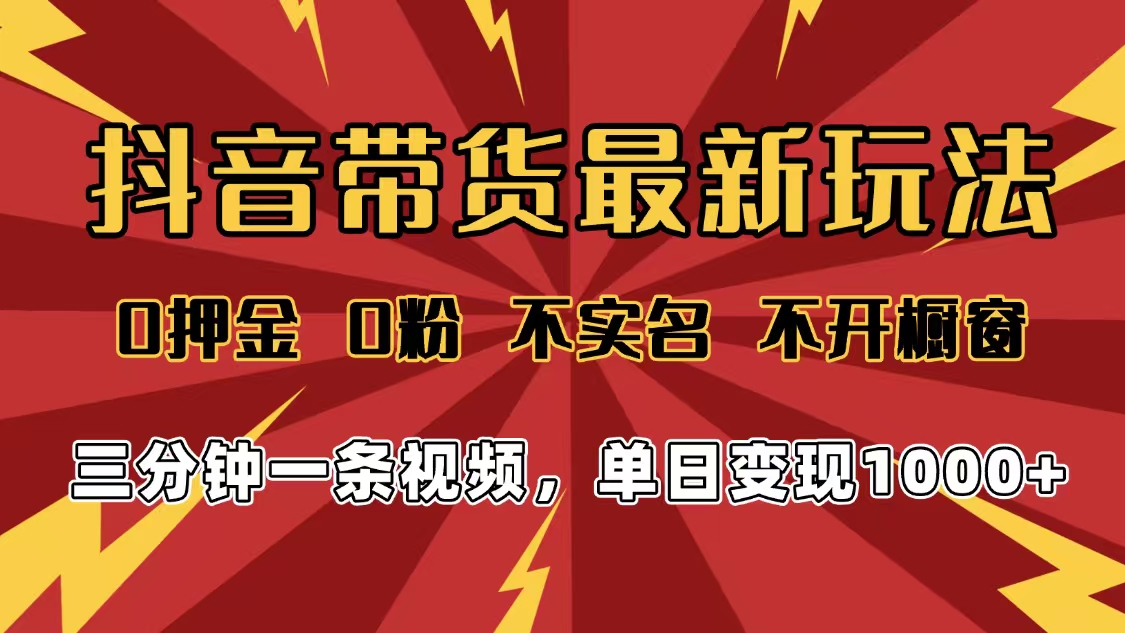 2025年抖音带货最新玩法，0押金0粉，不实名，不开橱窗，单日变现1000➕，小白最快当天见收益-轻创网