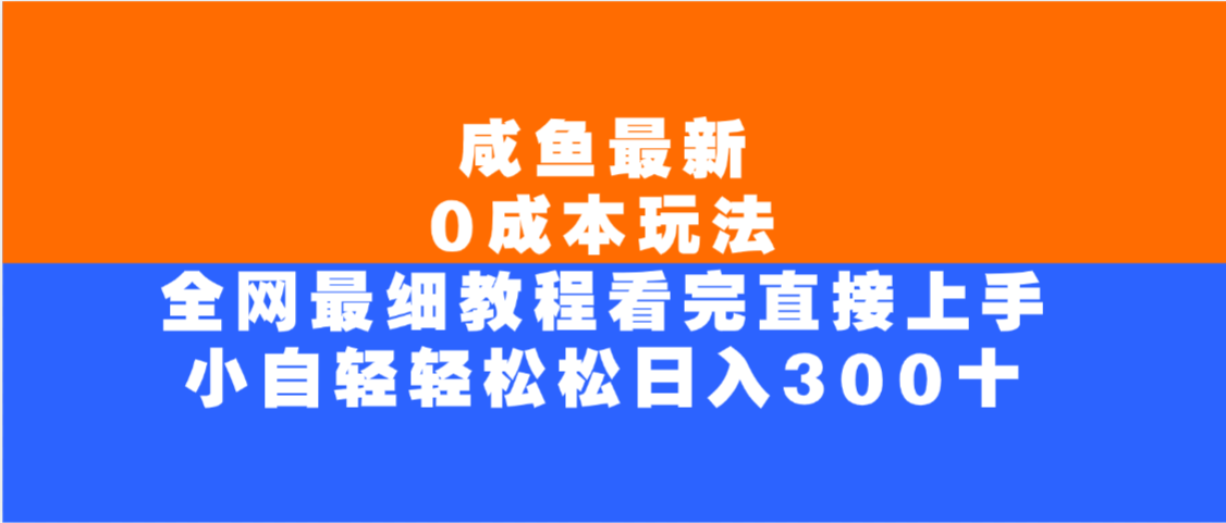 咸鱼最新0成本玩法,全网最细教程,看完直接上手小白轻松日入300+-轻创网