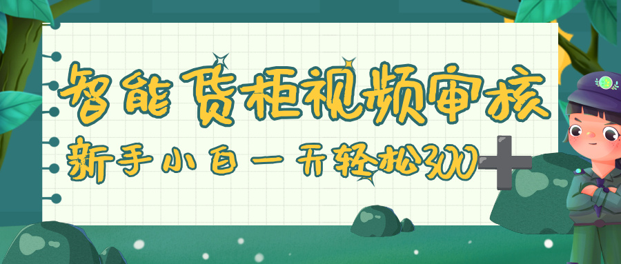 智能货柜视频审核，零门槛，几秒一单，多劳多得，新人小白一天轻松 300+-轻创网