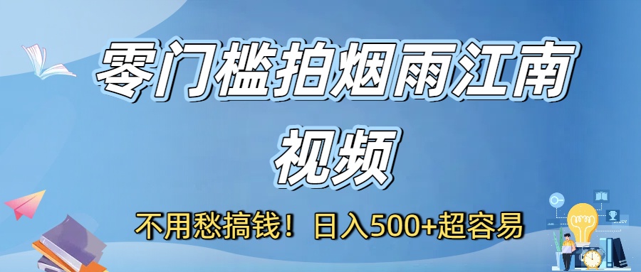 不用愁搞钱！零门槛拍烟雨江南视频，日入500+超容易-轻创网