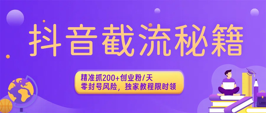 抖音截流秘籍：精准抓200+创业粉/天，零封号风险，独家教程限时领-轻创网