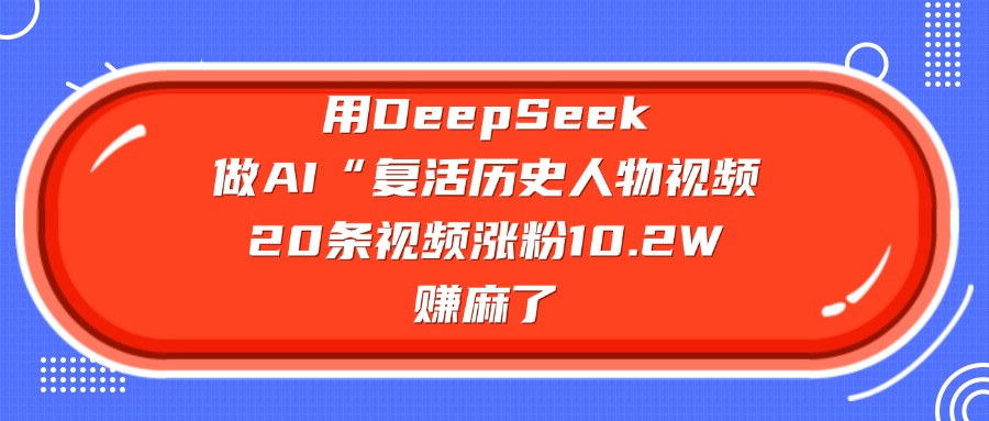 用DeepSeek，做AI“复活历史人物”视频，20条视频涨粉10.2W，赚麻了-轻创网