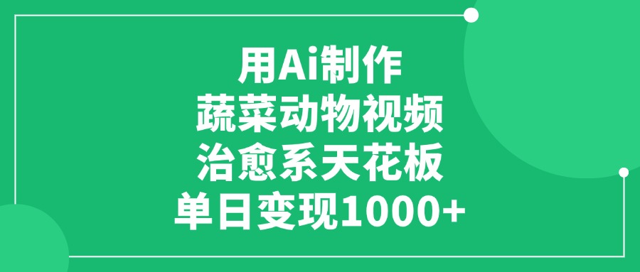 利用Ai制作蔬菜动物视频,治愈系天花板,单日变现1000+-轻创网