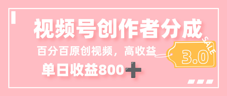 最新视频号创作者分成 3.0,100%原创视频高收益,单日收益 800+-轻创网