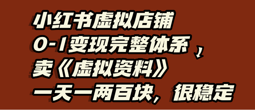 小红书虚拟店铺0-1变现完整体系,虚拟资料,一天一两百块,很稳定-轻创网