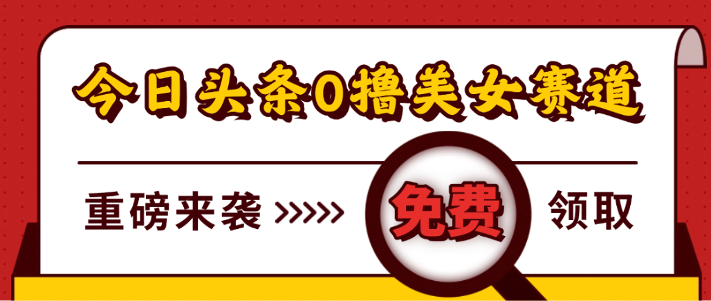 今日头条0撸美女赛道玩法,一天轻松1000+,也可以分发到小绿书-轻创网