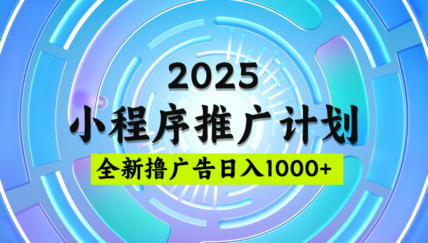 2025最新微信小程序推广计划,撸广告玩法,日均5张,稳定简单【揭秘】-轻创网