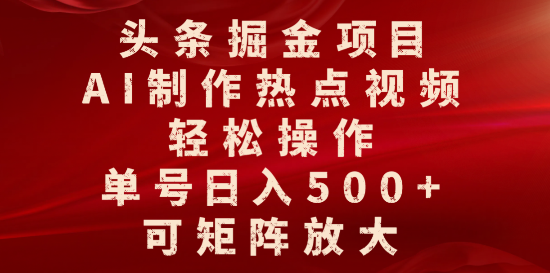 头条掘金项目,AI制作热点视频,轻松操作,单号日入500+,可矩阵放大-轻创网