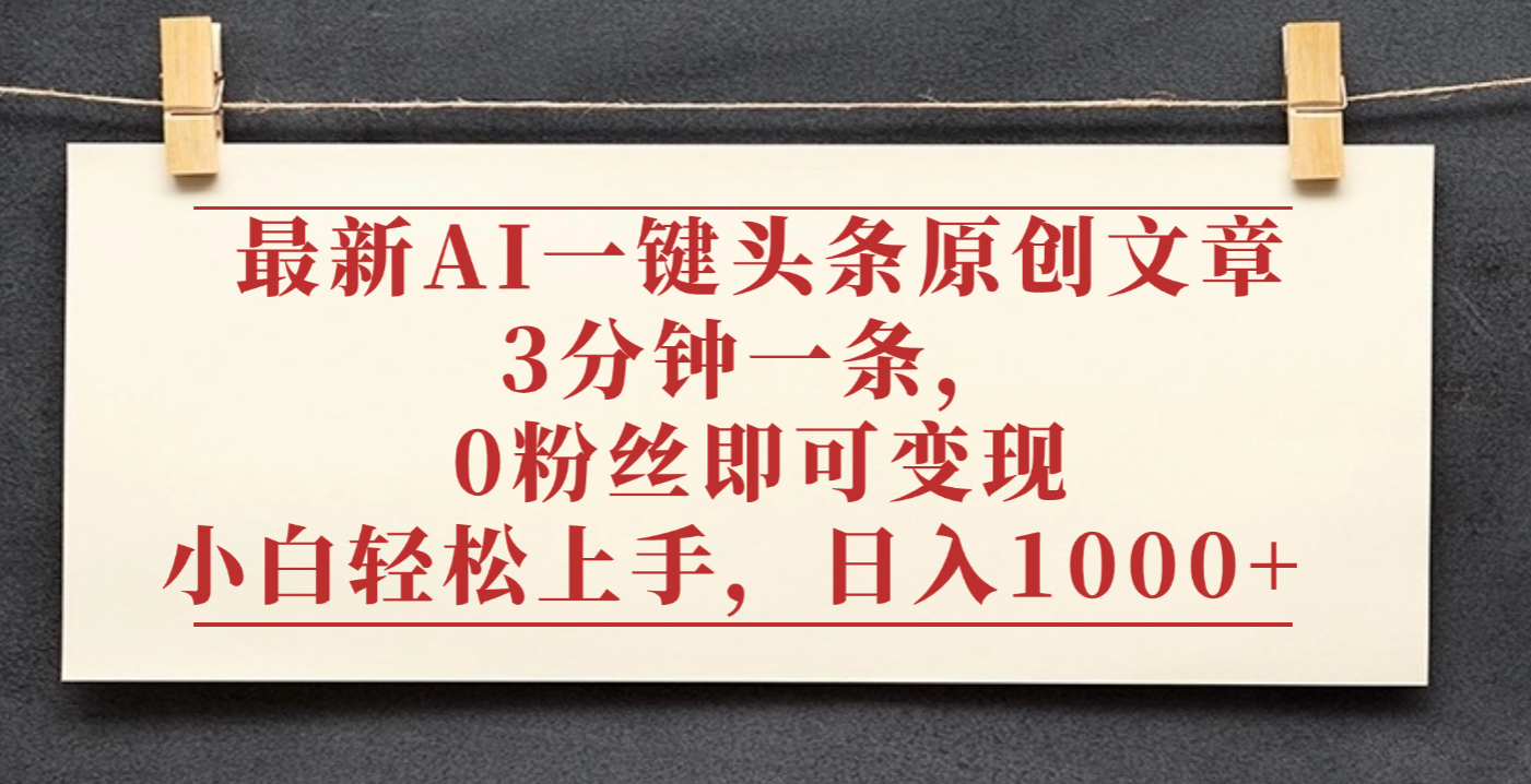 最新AI一键头条原创文章,3分钟一条,0粉丝即可变现,日入1000+-轻创网