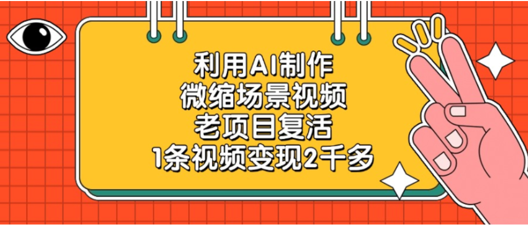 利用AI制作,老项目复活,微缩场景视频,1条视频变现2千多!-轻创网