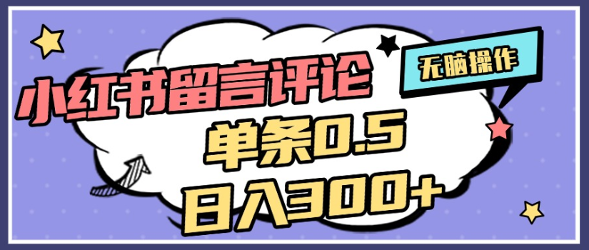 2025年最新小红书评论单条0.5元,日入300+,无上限,详细操作流程-轻创网