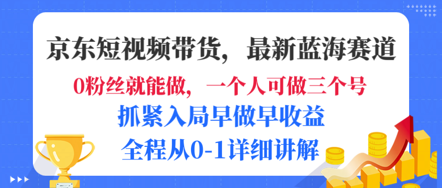 京东短视频带货,最新蓝海赛道,发视频长尾流量,未来几年躺赚被动收益,全程从0-1详细讲解-轻创网