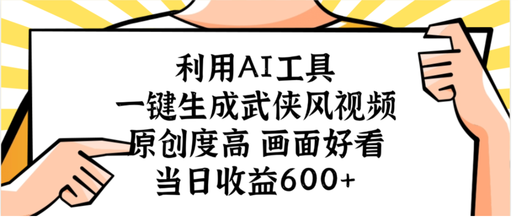 利用AI工具,一键生成武侠风视频,原创度高画面又好看,当日收益600+-轻创网