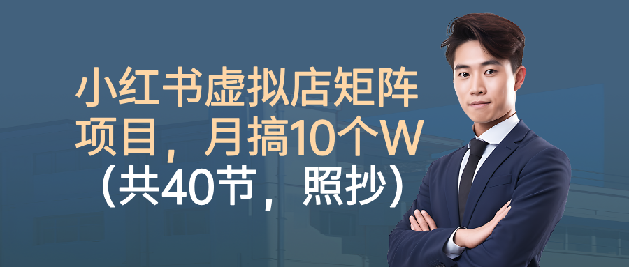 小红书虚拟店矩阵项目,月搞10W(共40节,照抄照做)-轻创网