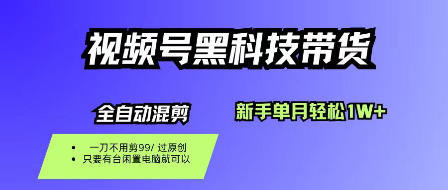 视频号黑科技短视频带货,新手也能单月到手1W+,一刀不用剪,零投资-轻创网
