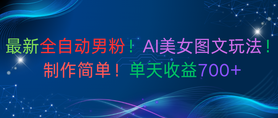 最新全自动男粉!AI美女图文玩法!制作简单!单天收益700+-轻创网