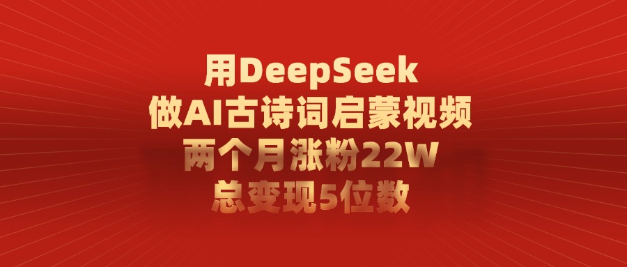 用DeepSeek做AI古诗词,启蒙视频,两个月涨粉22W,总变现5位数-轻创网