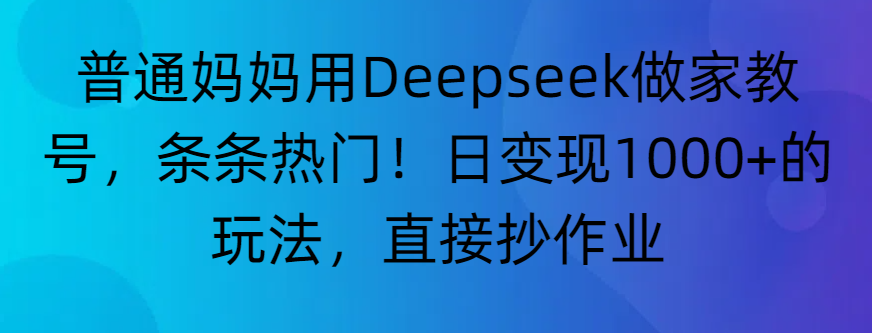 “普通妈妈用Deepseek做家教号,条条热门!日变现1000+的玩法,直接抄作业”-轻创网