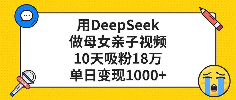 利用DeepSeek生成母女亲子视频,10天吸粉18万,单日变现1000+-轻创网