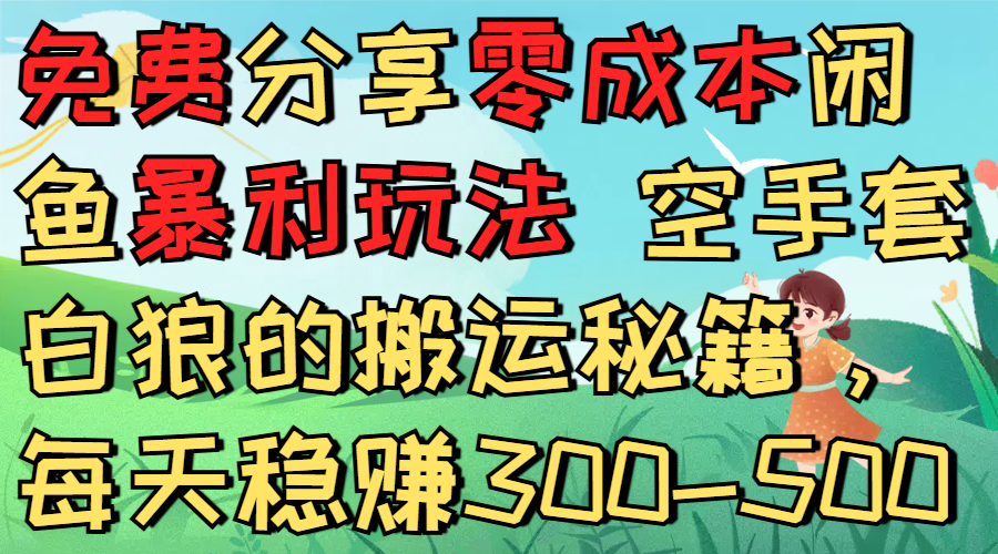 免费分享零成本闲鱼暴利玩法 空手套白狼的搬运秘籍,每天稳赚300-500-轻创网